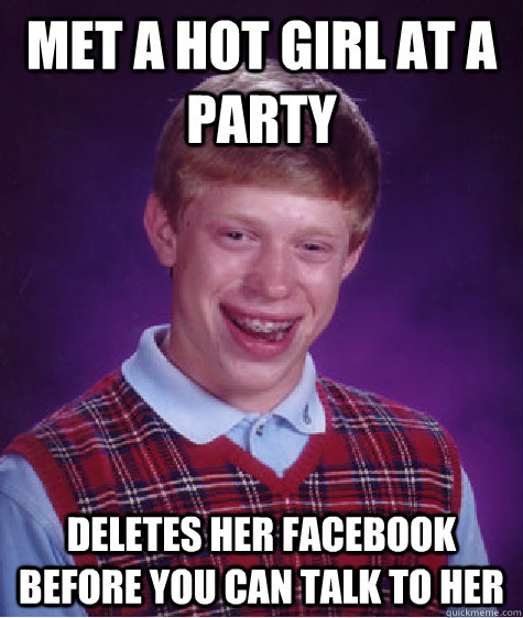 Met a hot girl at a party Deletes her facebook before you can talk to her  Bad Luck Brian