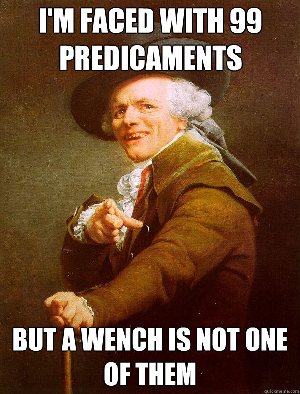 i'm faced with 99 predicaments but a wench is not one of them  Joseph Ducreux