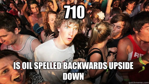 710 is oil spelled backwards upside down - 710 is oil spelled backwards upside down  Sudden Clarity Clarence