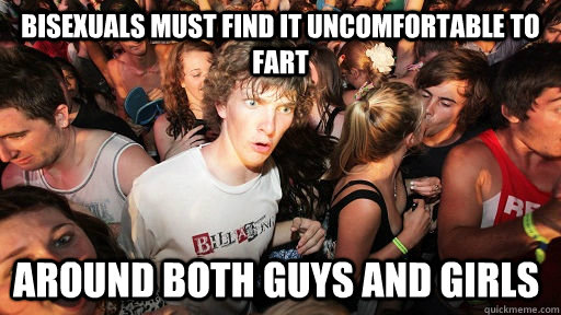 Bisexuals must find it uncomfortable to fart around both guys and girls  Sudden Clarity Clarence