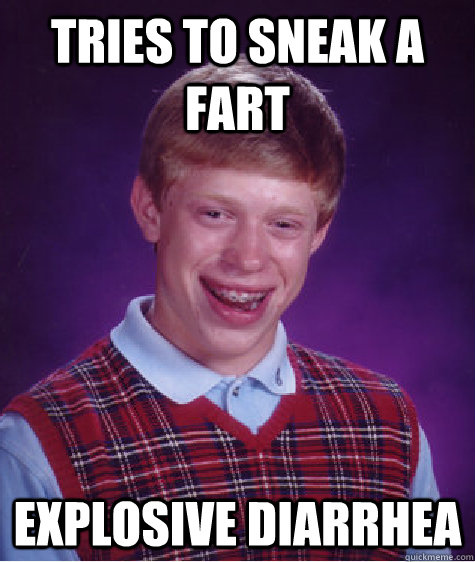 Tries to sneak a fart Explosive diarrhea  Bad Luck Brian