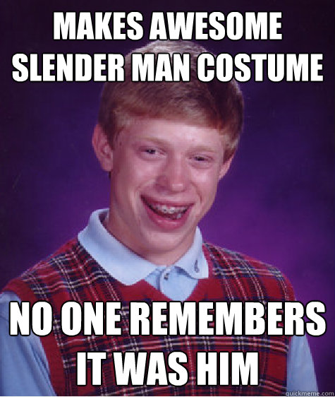 Makes awesome slender man costume no one remembers it was him  Bad Luck Brian