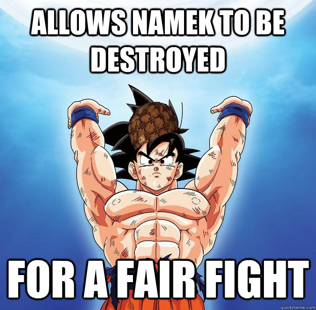 Allows namek to be destroyed for a fair fight  Scumbag Goku