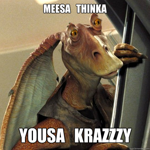 Meesa   Thinka Yousa   Krazzzy - Meesa   Thinka Yousa   Krazzzy  Scumbag jar jar