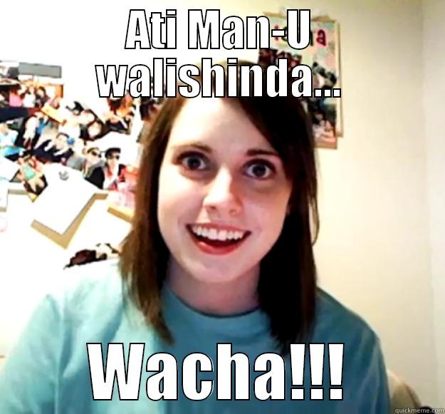 ATI MAN-U WALISHINDA... WACHA!!! Overly Attached Girlfriend