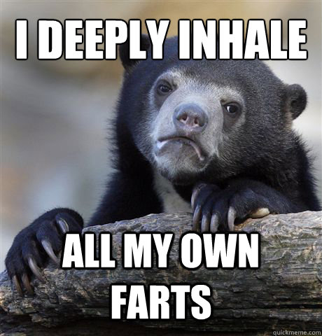 I deeply inhale all my own farts - I deeply inhale all my own farts  Confession Bear