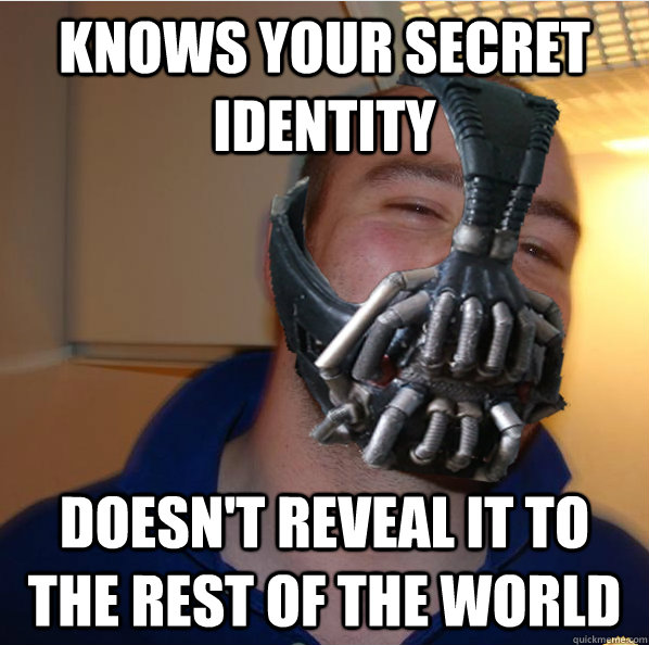 Knows your secret identity Doesn't reveal it to the rest of the world  Almost Good Guy Bane