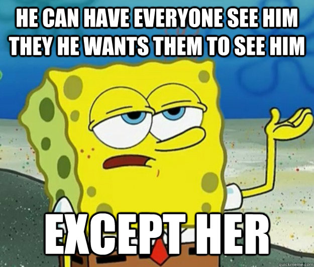 He can have everyone see him they he wants them to see him except her  Tough Spongebob