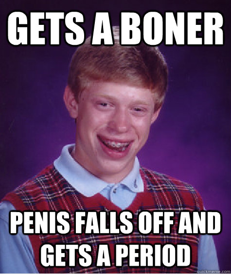 Gets a boner Penis falls off and gets a period  Bad Luck Brian