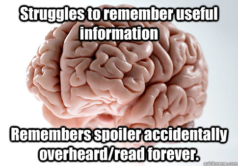 Struggles to remember useful information  Remembers spoiler accidentally overheard/read forever.   Scumbag Brain