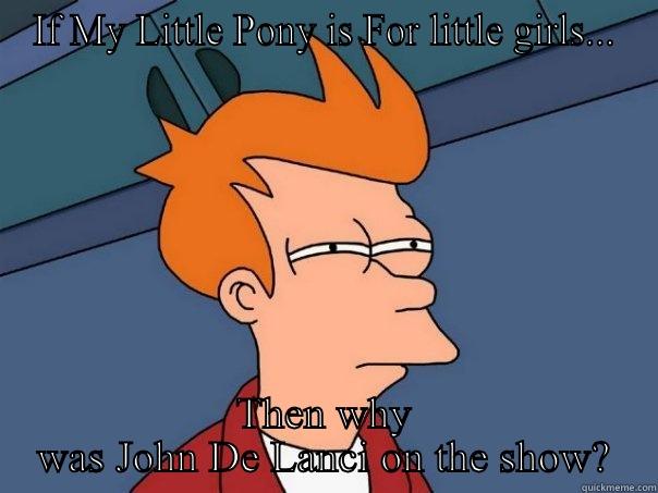 IF MY LITTLE PONY IS FOR LITTLE GIRLS... THEN WHY WAS JOHN DE LANCI ON THE SHOW? Futurama Fry