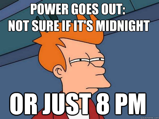 Power goes out:
 Not Sure if it's midnight Or just 8 PM  Futurama Fry