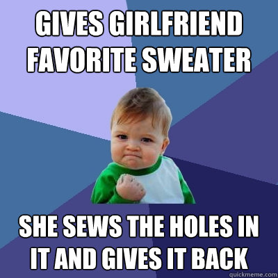 Gives girlfriend favorite sweater She sews the holes in it and gives it back  Success Kid