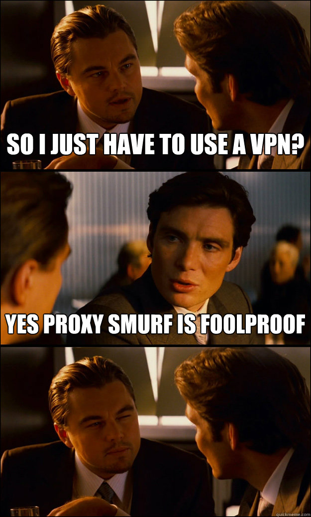 So I just have to use a vpn? Yes proxy smurf is foolproof - So I just have to use a vpn? Yes proxy smurf is foolproof  Inception