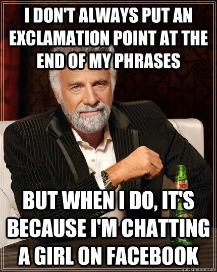 I don't always put an exclamation point at the end of my phrases but when i do, it's because i'm chatting a girl on facebook - I don't always put an exclamation point at the end of my phrases but when i do, it's because i'm chatting a girl on facebook  The Most Interesting Man In The World