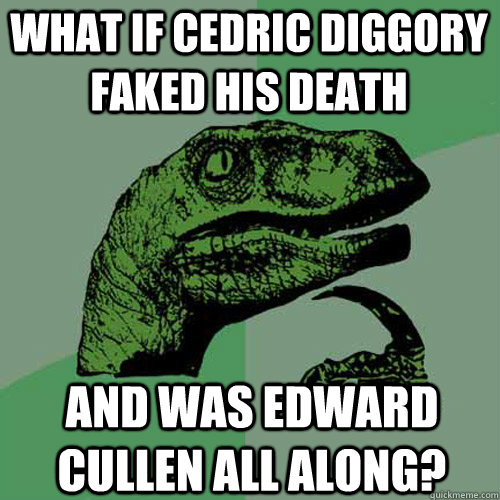 what if cedric diggory faked his death and was edward cullen all along? - what if cedric diggory faked his death and was edward cullen all along?  Philosoraptor