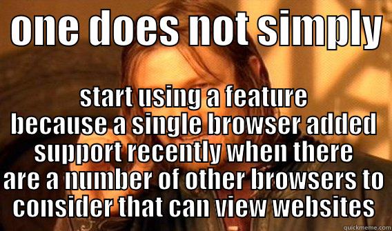  ONE DOES NOT SIMPLY  START USING A FEATURE BECAUSE A SINGLE BROWSER ADDED SUPPORT RECENTLY WHEN THERE ARE A NUMBER OF OTHER BROWSERS TO CONSIDER THAT CAN VIEW WEBSITES One Does Not Simply