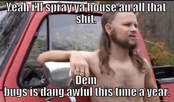 It's time - YEAH I'LL SPRAY YA HOUSE AN ALL THAT SHIT. DEM  BUGS IS DANG AWFUL THIS TIME A YEAR. Almost Politically Correct Redneck