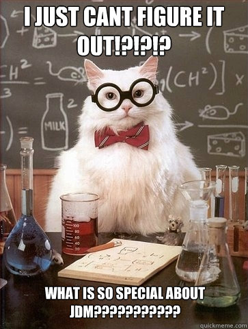 i just cant figure it out!?!?!? what is so special about jdm??????????? - i just cant figure it out!?!?!? what is so special about jdm???????????  Chemistry Cat