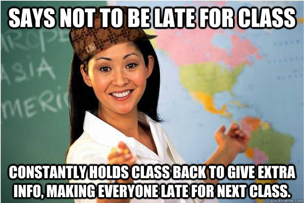 says not to be late for class constantly holds class back to give extra info, making everyone late for next class. - says not to be late for class constantly holds class back to give extra info, making everyone late for next class.  Scumbag Teacher