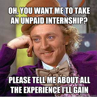 oh, you want me to take an unpaid internship? please tell me about all the experience i'll gain - oh, you want me to take an unpaid internship? please tell me about all the experience i'll gain  Willy Wonka Meme