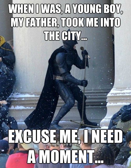 WHEN I WAS, A YOUNG BOY, MY FATHER, TOOK ME INTO THE CITY... excuse me, I need a moment...  Karaoke Batman