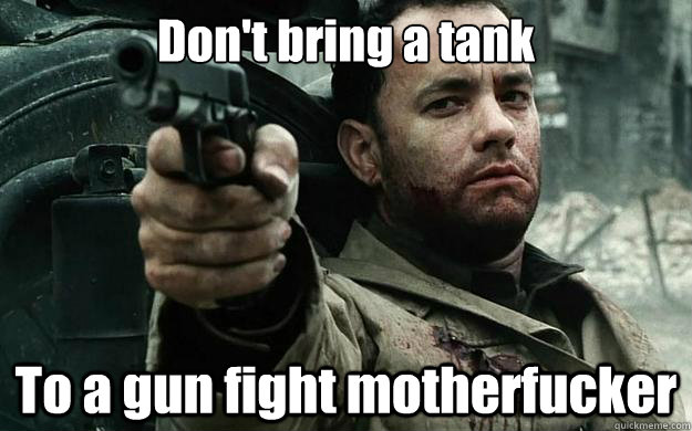 Don't bring a tank To a gun fight motherfucker - Don't bring a tank To a gun fight motherfucker  Unfazed Tom Hanks