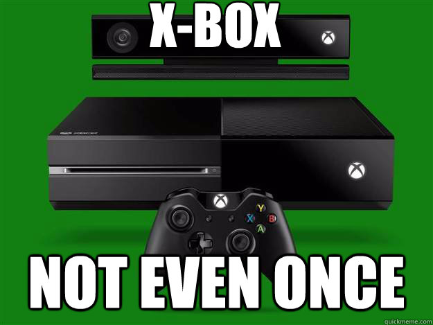 X-box Not even once  xbox one