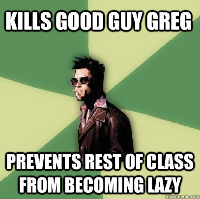 Kills Good Guy Greg Prevents rest of class from becoming lazy  Helpful Tyler Durden