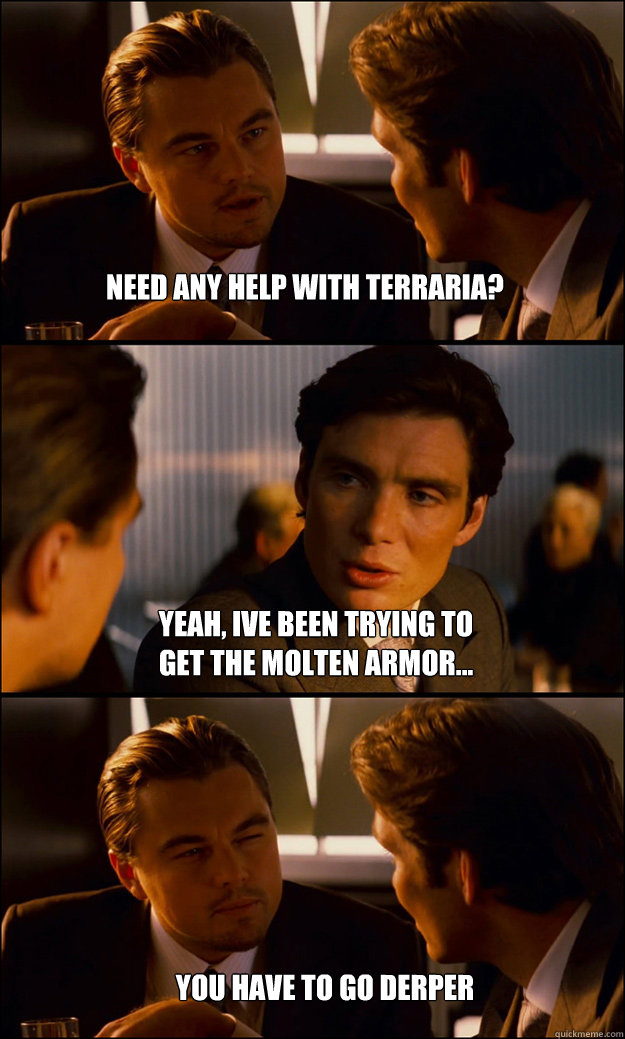 Need any help with terraria? Yeah, ive been trying to get the molten armor... You have to go derper  Inception