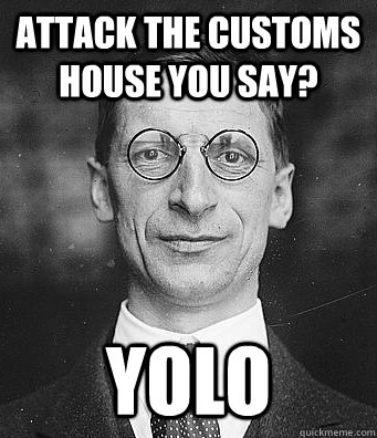 Attack the Customs House You Say? YOLO  