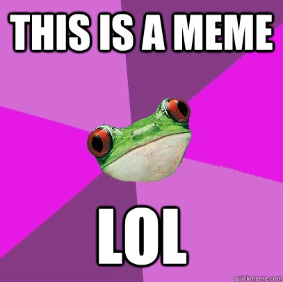 THIS IS A MEME LOL - THIS IS A MEME LOL  Foul Bachelorette Frog