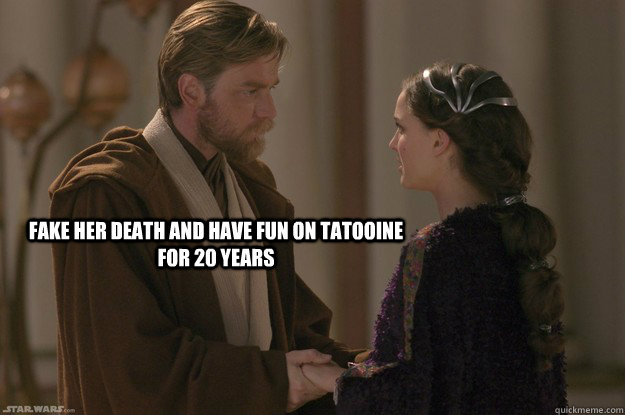 Fake her death and have fun on tatooine for 20 YEARS  star wars obi-wan padme sex fun