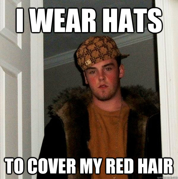 i wear hats to cover my red hair  Scumbag Steve