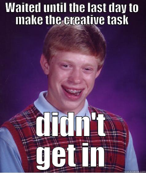 WAITED UNTIL THE LAST DAY TO MAKE THE CREATIVE TASK DIDN'T GET IN Bad Luck Brian