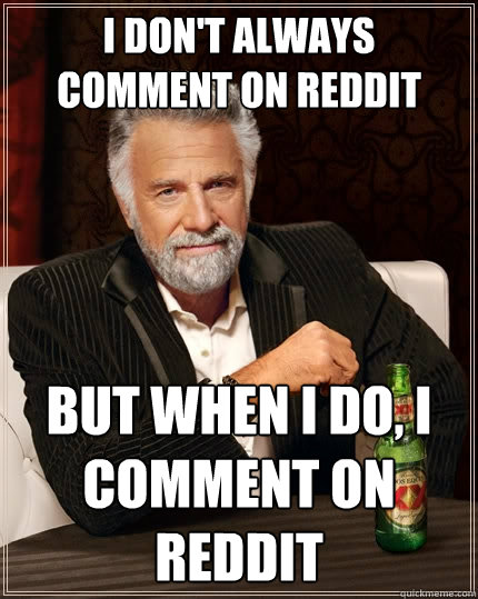 I don't always comment on Reddit But when I do, I comment on reddit - I don't always comment on Reddit But when I do, I comment on reddit  The Most Interesting Man In The World