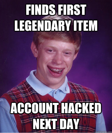 Finds first Legendary Item Account hacked next day - Finds first Legendary Item Account hacked next day  Bad Luck Brian