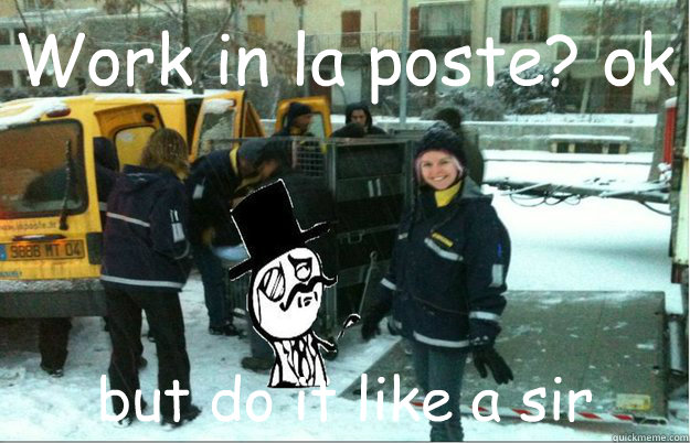 Work in la poste? ok but do it like a sir  like a sir