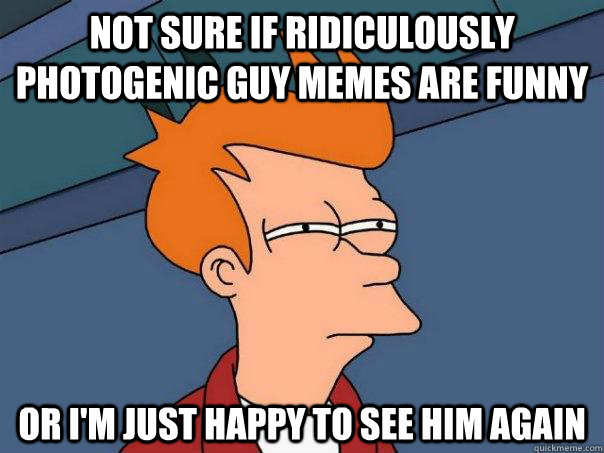 not sure if ridiculously photogenic guy memes are funny or i'm just happy to see him again  Futurama Fry