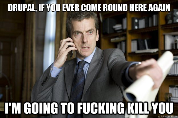 Drupal, if you ever come round here again I'm going to fucking kill you - Drupal, if you ever come round here again I'm going to fucking kill you  Malcolm Tucker