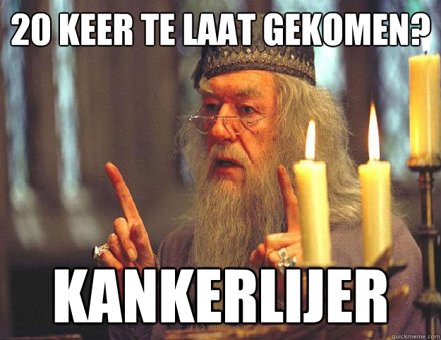 20 keer te laat gekomen? kankerlijer  Scumbag Dumbledore