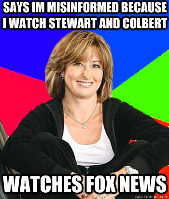 Says im misinformed because i watch stewart and colbert WATCHES fox news  Sheltering Suburban Mom