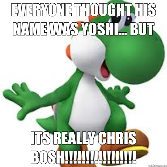 EVERYONE THOUGHT HIS NAME WAS YOSHI... BUT ITS REALLY CHRIS BOSH!!!!!!!!!!!!!!!!! - EVERYONE THOUGHT HIS NAME WAS YOSHI... BUT ITS REALLY CHRIS BOSH!!!!!!!!!!!!!!!!!  Misc