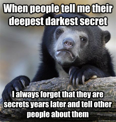 When people tell me their deepest darkest secret I always forget that they are secrets years later and tell other people about them  Confession Bear