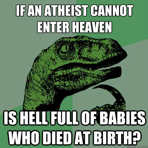 if an atheist cannot enter heaven is hell full of babies who died at birth?  Philosoraptor