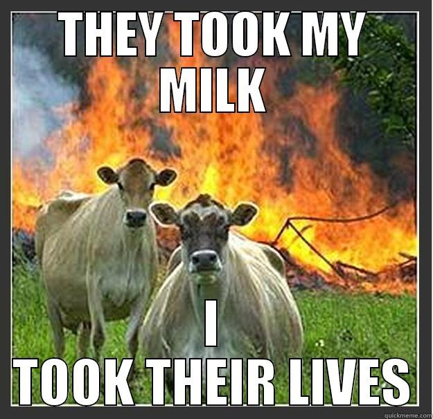 They deserve it - THEY TOOK MY MILK I TOOK THEIR LIVES Evil cows