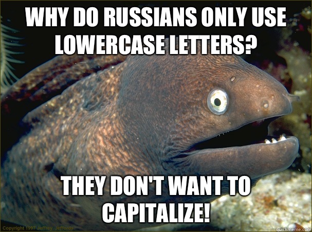 Why do Russians only use lowercase letters? They don't want to capitalize!  Bad Joke Eel