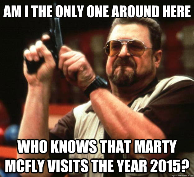 Am I the only one around here Who knows that Marty McFly visits the year 2015?  Big Lebowski