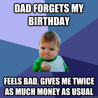 Dad forgets my birthday feels bad, gives me twice as much money as usual  Success Kid