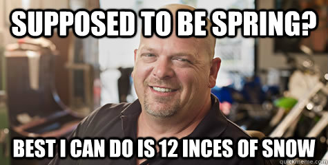 Supposed to be spring? Best I can do is 12 inces of snow - Supposed to be spring? Best I can do is 12 inces of snow  Rick from pawnstars